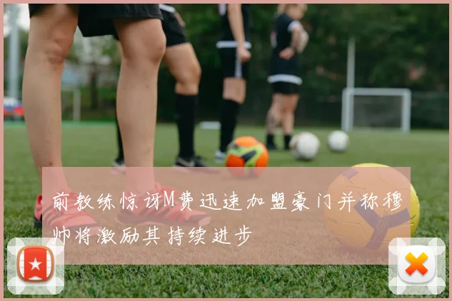 前教练惊讶M费迅速加盟豪门并称穆帅将激励其持续进步