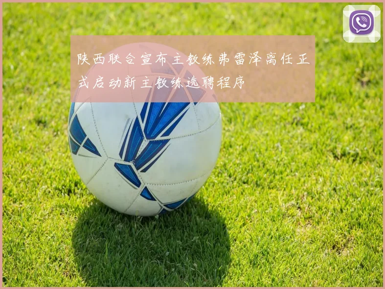 陕西联合宣布主教练弗雷泽离任正式启动新主教练选聘程序