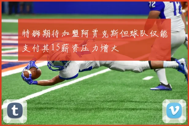 特狮期待加盟阿贾克斯但球队仅能支付其15薪资压力增大