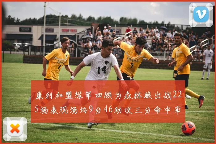 康利加盟绿军回顾为森林狼出战225场表现场均9分46助攻三分命中率412