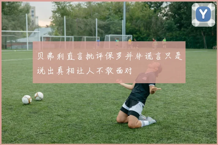 贝弗利直言批评保罗并非谎言只是说出真相让人不敢面对